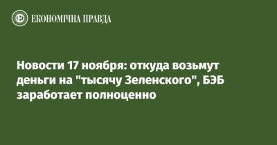 Виталий Кличко - Новости 17 ноября: откуда возьмут деньги на "тысячу Зеленского", БЭБ заработает полноценно - epravda.com.ua - Украина - Киев