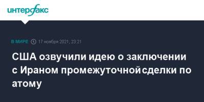 США озвучили идею о заключении с Ираном промежуточной сделки по атому - interfax.ru - Москва - США - Израиль - Иран