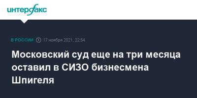 Иван Белозерцев - Борис Шпигель - Московский суд еще на три месяца оставил в СИЗО бизнесмена Шпигеля - interfax.ru - Москва - Пензенская обл.