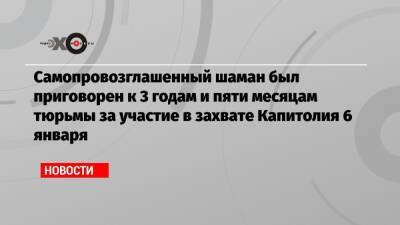 Дональд Трамп - Самопровозглашенный шаман был приговорен к 3 годам и пяти месяцам тюрьмы за участие в захвате Капитолия 6 января - echo.msk.ru - США
