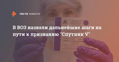В ВОЗ назвали дальнейшие шаги на пути к признанию "Спутник V" - ren.tv - Россия
