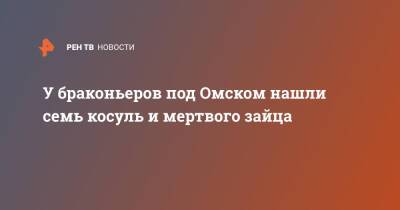 У браконьеров под Омском нашли семь косуль и мертвого зайца - ren.tv - Россия - Омск - Омская обл.