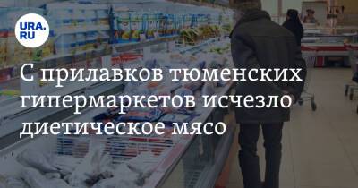 С прилавков тюменских гипермаркетов исчезло диетическое мясо. А курица подорожала на 20% - ura.news