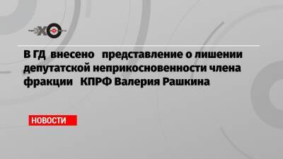 Вячеслав Володин - Валерий Рашкин - Александр Ющенко - Нина Хрущева - В ГД внесено представление о лишении депутатской неприкосновенности члена фракции КПРФ Валерия Рашкина - echo.msk.ru - Россия - Нью-Йорк
