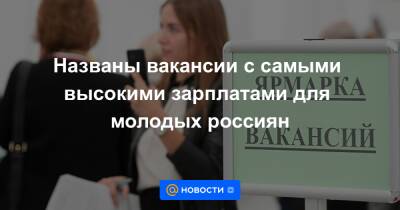 Названы вакансии с самыми высокими зарплатами для молодых россиян - news.mail.ru - Подольск