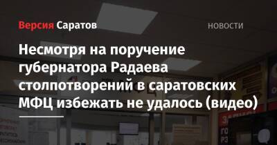 Валерий Радаев - Несмотря на поручение губернатора Радаева столпотворений в саратовских МФЦ избежать не удалось (видео) - nversia.ru - Саратов