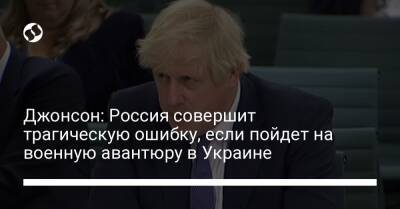Борис Джонсон - Джонсон: Россия совершит трагическую ошибку, если пойдет на военную авантюру в Украине - liga.net - Россия - Украина - Англия - Польша