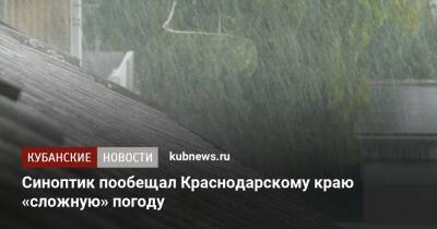 Роман Вильфанд - Синоптик пообещал Краснодарскому краю «сложную» погоду - kubnews.ru - Россия - Анапа - Сочи - Краснодарский край - Геленджик