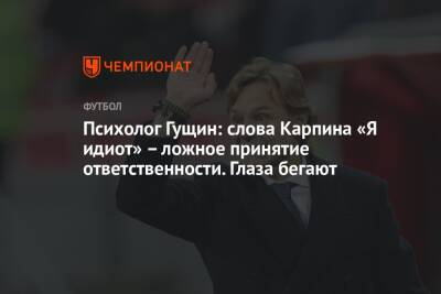 Валерий Карпин - Психолог Гущин: слова Карпина «Я идиот» – ложное принятие ответственности. Глаза бегают - championat.com - Россия