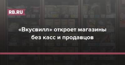 «Вкусвилл» откроет магазины без касс и продавцов - rb.ru - Москва - Россия