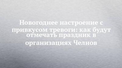 Новогоднее настроение с привкусом тревоги: как будут отмечать праздник в организациях Челнов - chelny-izvest.ru