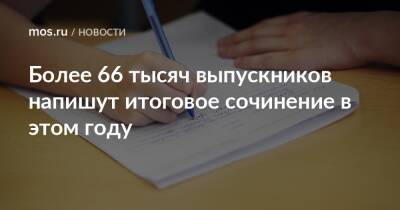 Более 66 тысяч выпускников напишут итоговое сочинение в этом году - mos.ru - Москва
