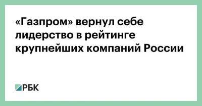 «Газпром» вернул себе лидерство в рейтинге крупнейших компаний России - smartmoney.one - Россия