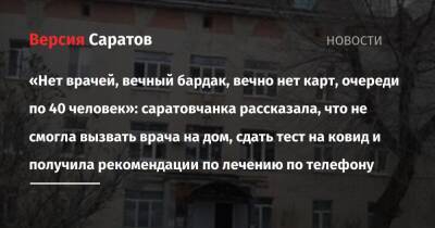 «Нет врачей, вечный бардак, вечно нет карт, очереди по 40 человек»: саратовчанка рассказала, что не смогла вызвать врача на дом, сдать тест на ковид и получила рекомендации по лечению по телефону - nversia.ru - Саратов - Саратова