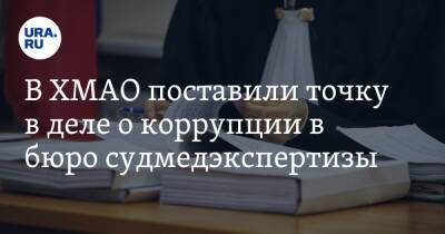 В ХМАО поставили точку в деле о коррупции в бюро судмедэкспертизы - ura.news - Югра