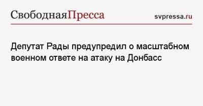 Олег Волошин - Олег Царев - Депутат Рады предупредил о масштабном военном ответе на атаку на Донбасс - svpressa.ru - Москва - Россия - Украина - Киев - Крым - ДНР - ЛНР - Донецкая обл.