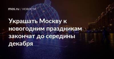 Петр Бирюков - Украшать Москву к новогодним праздникам закончат до середины декабря - mos.ru - Москва