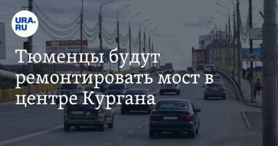 Тюменцы будут ремонтировать мост в центре Кургана - ura.news - Тюмень - Курган