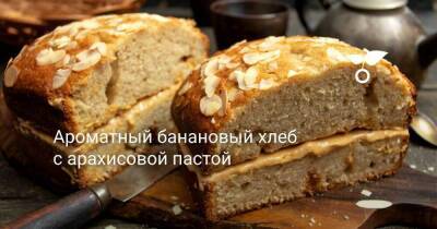 Ароматный банановый хлеб с арахисовой пастой - skuke.net