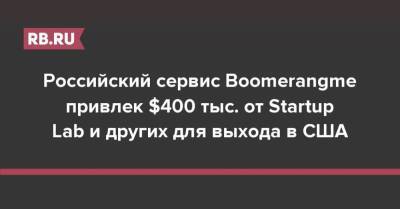 Российский сервис Boomerangme привлек $400 тыс. от Startup Lab и других для выхода в США - rb.ru - Россия - США