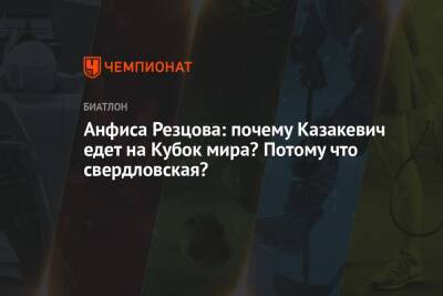 Кристина Резцова - Анфиса Резцова - Анфиса Резцова: почему Казакевич едет на Кубок мира? Потому что свердловская? - championat.com - Россия
