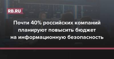 Почти 40% российских компаний планируют повысить бюджет на информационную безопасность - rb.ru - Россия