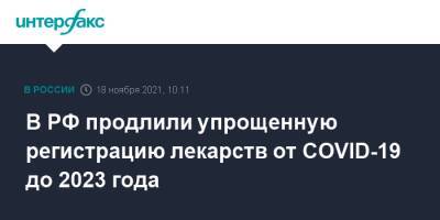 Михаил Мишустин - В РФ продлили упрощенную регистрацию лекарств от COVID-19 до 2023 года - interfax.ru - Москва - Россия