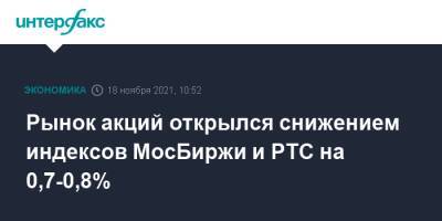 Рынок акций открылся снижением индексов МосБиржи и РТС на 0,7-0,8% - interfax.ru - Москва - Россия