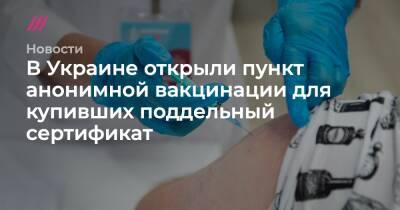Владимир Зеленский - В Украине открыли пункт анонимной вакцинации для купивших поддельный сертификат - tvrain.ru - Украина