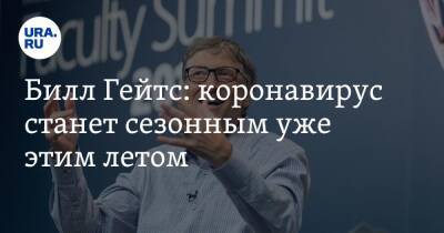 Вильям Гейтс - Анча Баранова - Билл Гейтс: коронавирус станет сезонным уже этим летом - ura.news - Россия - Сингапур