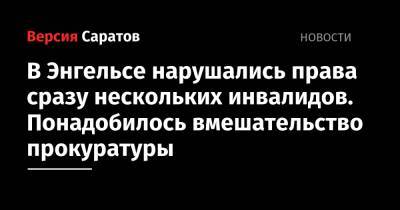 В Энгельсе нарушались права сразу нескольких инвалидов. Понадобилось вмешательство прокуратуры - nversia.ru - Россия