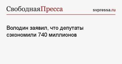 Вячеслав Володин - Володин заявил, что депутаты сэкономили 740 миллионов - svpressa.ru - Россия