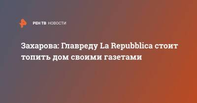 Владимир Путин - Мария Захарова - Захарова: Главреду La Repubblica стоит топить дом своими газетами - ren.tv - Москва - Россия - Италия - Рим