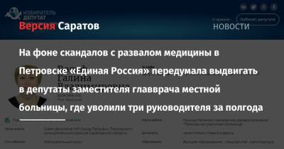 На фоне скандалов с развалом медицины в Петровске «Единая Россия» передумала выдвигать в депутаты заместителя главврача местной больницы, где уволили три руководителя за полгода - nversia.ru - Россия - Саратовская обл. - Петровск