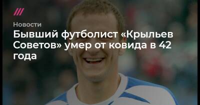Бывший футболист «Крыльев Советов» умер от ковида в 42 года - tvrain.ru - Россия - Украина - г. Александрия