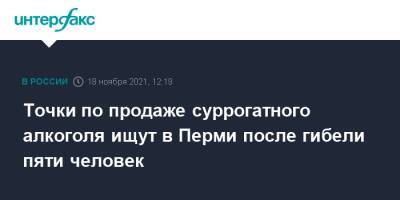 Точки по продаже суррогатного алкоголя ищут в Перми после гибели пяти человек - interfax.ru - Москва - Россия - Пермь