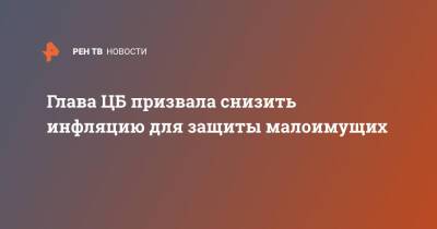 Эльвира Набиуллина - Глава ЦБ призвала снизить инфляцию для защиты малоимущих - ren.tv - Россия