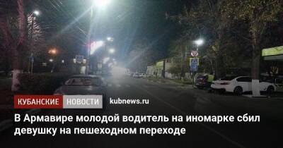 В Армавире молодой водитель на иномарке сбил девушку на пешеходном переходе - kubnews.ru - Краснодарский край