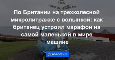 По Британии на трехколесной микролитражке с волынкой: как британец устроил марафон на самой маленькой в мире машине - news.mail.ru - Англия - Остров Мэн