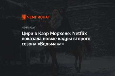 Цири в Каэр Морхене: Netflix показала новые кадры второго сезона «Ведьмака» - championat.com