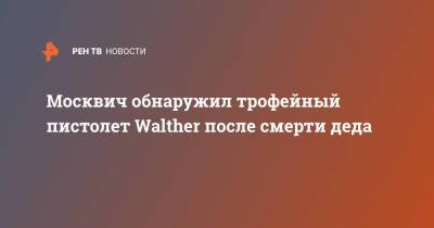 Москвич обнаружил трофейный пистолет Walther после смерти деда - ren.tv - Москва - Германия