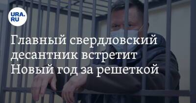 Главный свердловский десантник встретит Новый год за решеткой - ura.news - Екатеринбург - Свердловская обл.