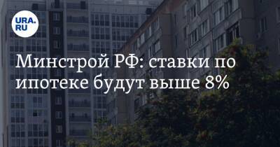 Ирек Файзуллин - Минстрой РФ: ставки по ипотеке будут выше 8% - ura.news - Россия