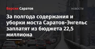 За полгода содержания и уборки моста Саратов-Энгельс заплатят из бюджета 22,5 миллиона - nversia.ru - Саратов
