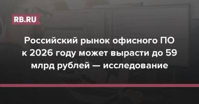 Российский рынок офисного ПО к 2026 году может вырасти до 59 млрд рублей — исследование - rb.ru - Россия