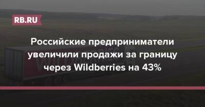 Российские предприниматели увеличили продажи за границу через Wildberries на 43% - rb.ru - Wildberries