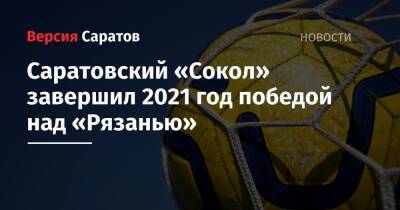 Саратовский «Сокол» завершил 2021 год победой над «Рязанью» - nversia.ru - Саратов - Рязань