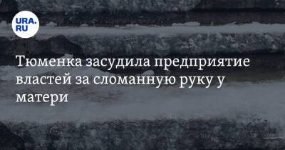 Тюменка засудила предприятие властей за сломанную руку у матери - ura.news - Тюмень - Тюменская обл. - Боровский