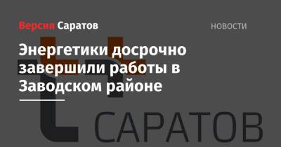 Энергетики досрочно завершили работы в Заводском районе - nversia.ru - Саратов - район Заводский, Саратов