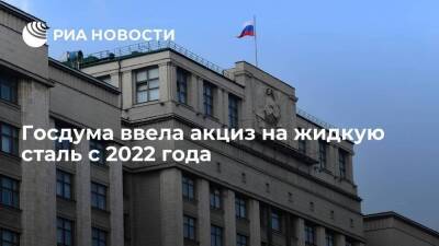 Госдума ввела с 2022 года акциз на жидкую сталь, сделав исключение для ВПК - smartmoney.one - Россия - округ Южный